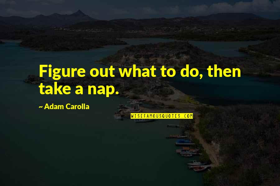 Coming Soon Stay Tuned Quotes By Adam Carolla: Figure out what to do, then take a