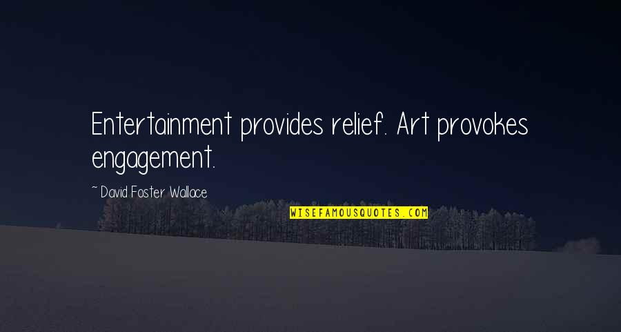 Coming Soon Stay Tuned Quotes By David Foster Wallace: Entertainment provides relief. Art provokes engagement.