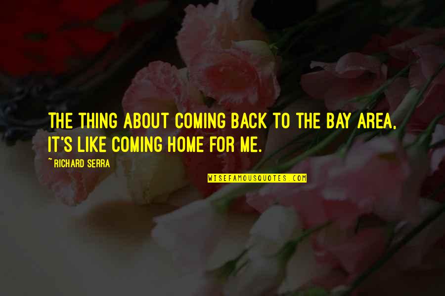 Coming The Area Quotes By Richard Serra: The thing about coming back to the Bay