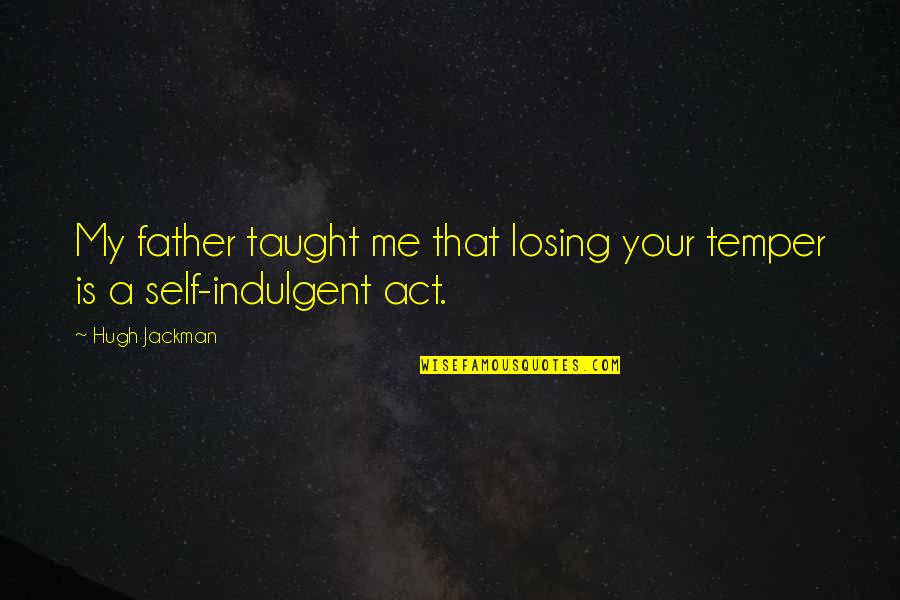 Coming To A Crossroad In Life Quotes By Hugh Jackman: My father taught me that losing your temper