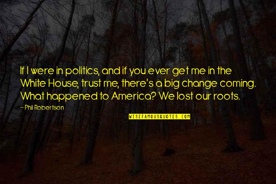 Coming To America Best Quotes By Phil Robertson: If I were in politics, and if you