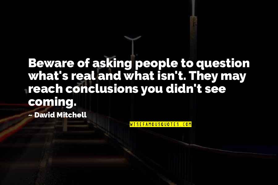 Coming To Conclusions Quotes By David Mitchell: Beware of asking people to question what's real