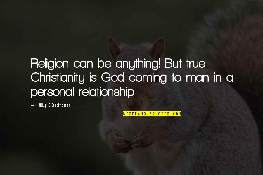 Coming To God Quotes By Billy Graham: Religion can be anything! But true Christianity is