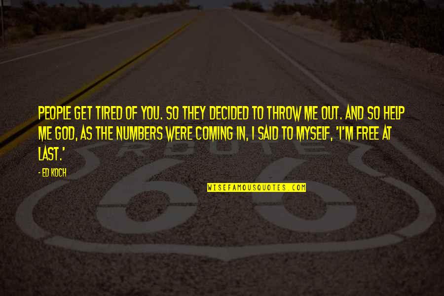 Coming To God Quotes By Ed Koch: People get tired of you. So they decided