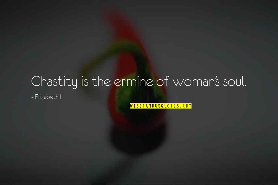 Coming To My Senses Quotes By Elizabeth I: Chastity is the ermine of woman's soul. Coming To My Senses Quotes By Elizabeth I: Chastity is the ermine of woman's soul.