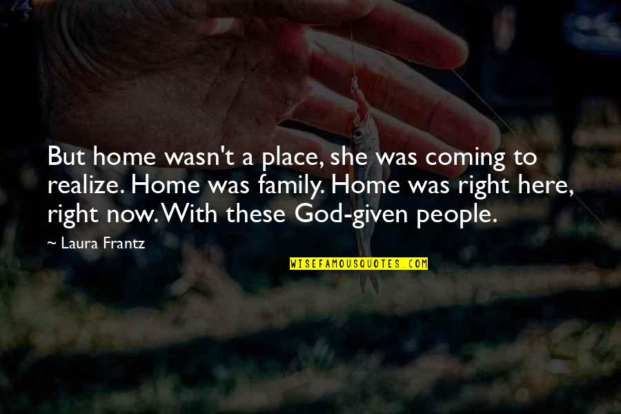 Coming To Realize Quotes By Laura Frantz: But home wasn't a place, she was coming