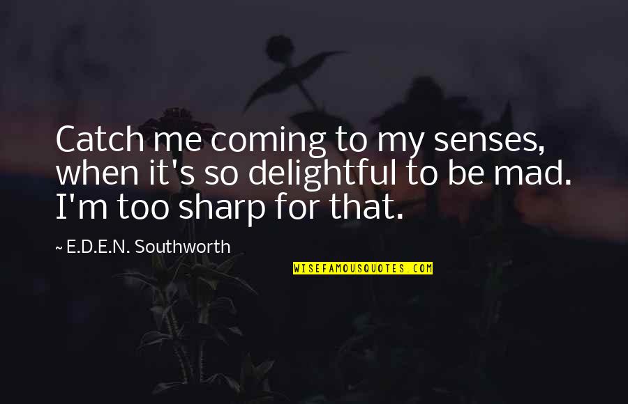 Coming To Senses Quotes By E.D.E.N. Southworth: Catch me coming to my senses, when it's