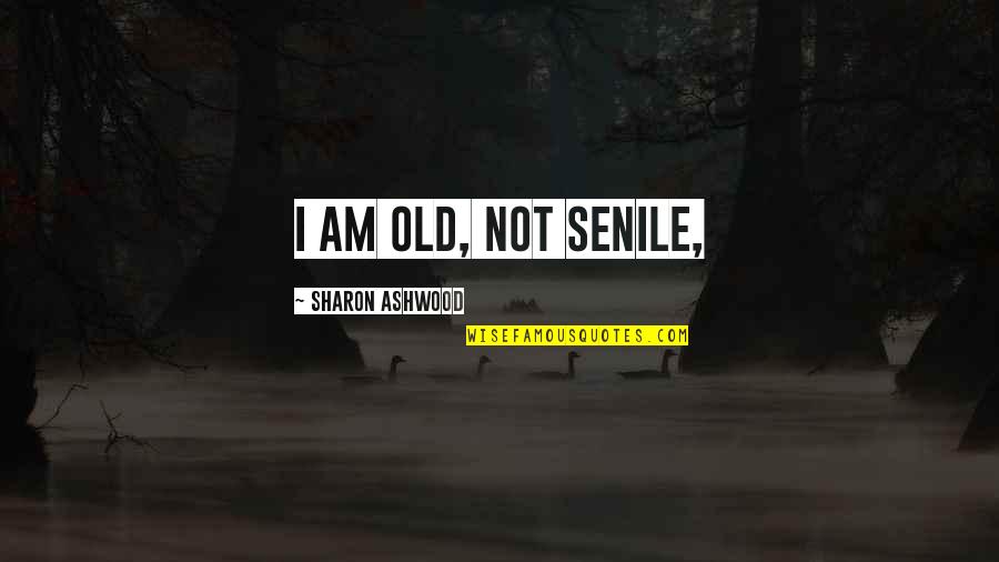Coming To Terms With Grief Quotes By Sharon Ashwood: I am old, not senile,