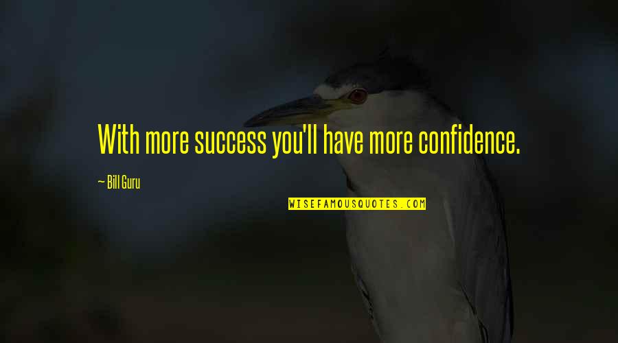 Coming To The End Of A Year Quotes By Bill Guru: With more success you'll have more confidence.