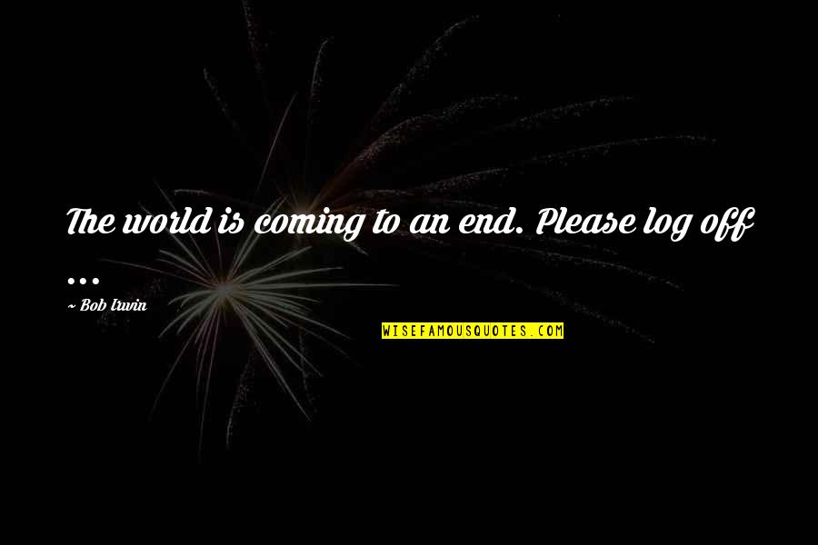 Coming To The End Quotes By Bob Irwin: The world is coming to an end. Please