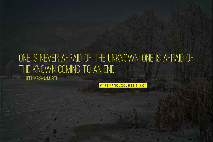 Coming To The End Quotes By Jiddu Krishnamurti: One is never afraid of the unknown; one