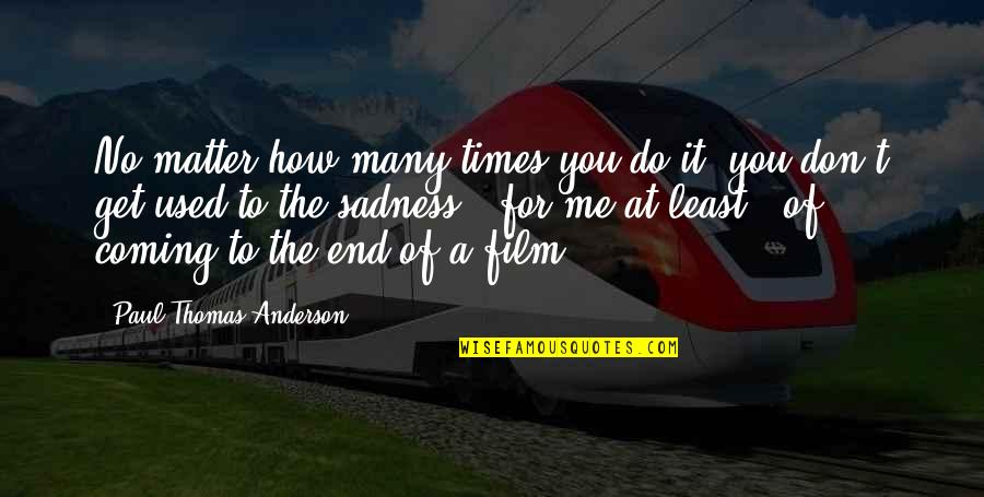 Coming To The End Quotes By Paul Thomas Anderson: No matter how many times you do it,