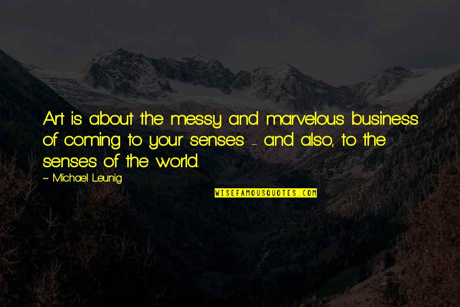 Coming To Your Senses Quotes By Michael Leunig: Art is about the messy and marvelous business
