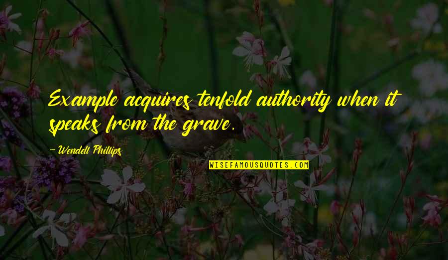 Coming Together After Tragedy Quotes By Wendell Phillips: Example acquires tenfold authority when it speaks from