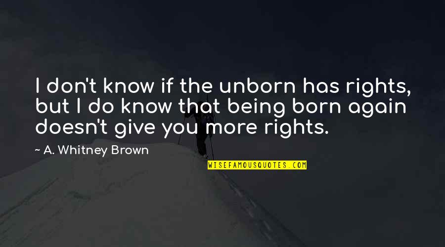 Coming Together Again Quotes By A. Whitney Brown: I don't know if the unborn has rights,