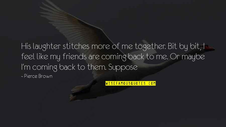 Coming Together As Friends Quotes By Pierce Brown: His laughter stitches more of me together. Bit