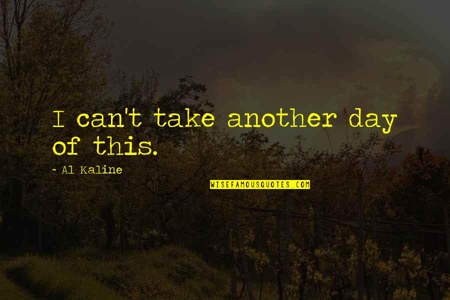 Coming Together In Crisis Quotes By Al Kaline: I can't take another day of this. Coming Together In Crisis Quotes By Al Kaline: I can't take another day of this.
