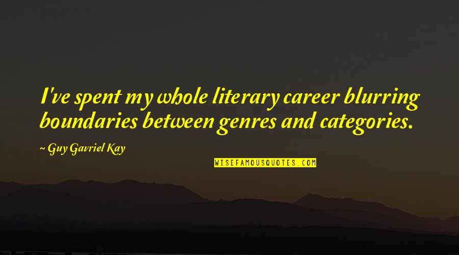 Coming Together In Crisis Quotes By Guy Gavriel Kay: I've spent my whole literary career blurring boundaries Coming Together In Crisis Quotes By Guy Gavriel Kay: I've spent my whole literary career blurring boundaries
