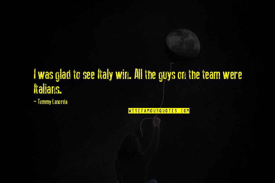 Coming Together In Crisis Quotes By Tommy Lasorda: I was glad to see Italy win. All