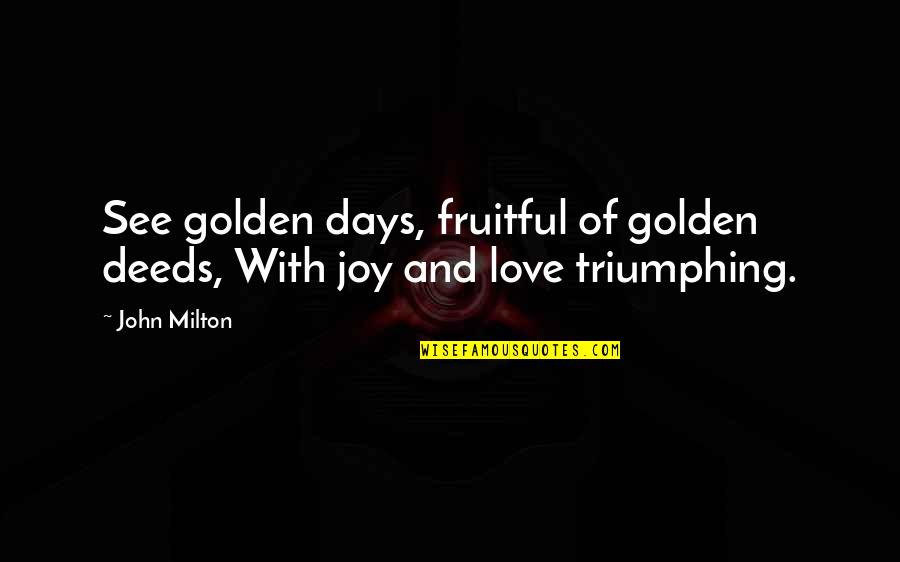 Coming Together In Tragedy Quotes By John Milton: See golden days, fruitful of golden deeds, With