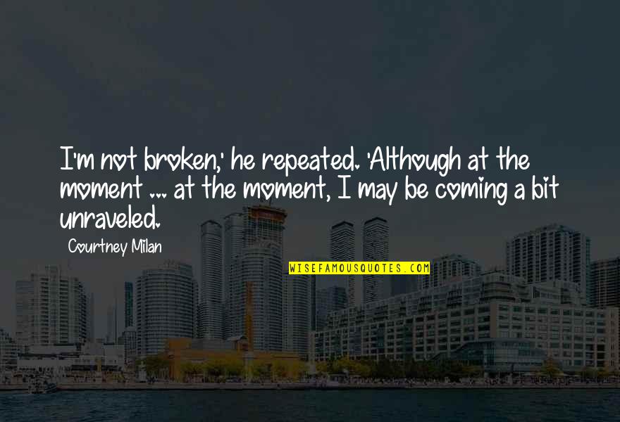 Coming Unraveled Quotes By Courtney Milan: I'm not broken,' he repeated. 'Although at the Coming Unraveled Quotes By Courtney Milan: I'm not broken,' he repeated. 'Although at the