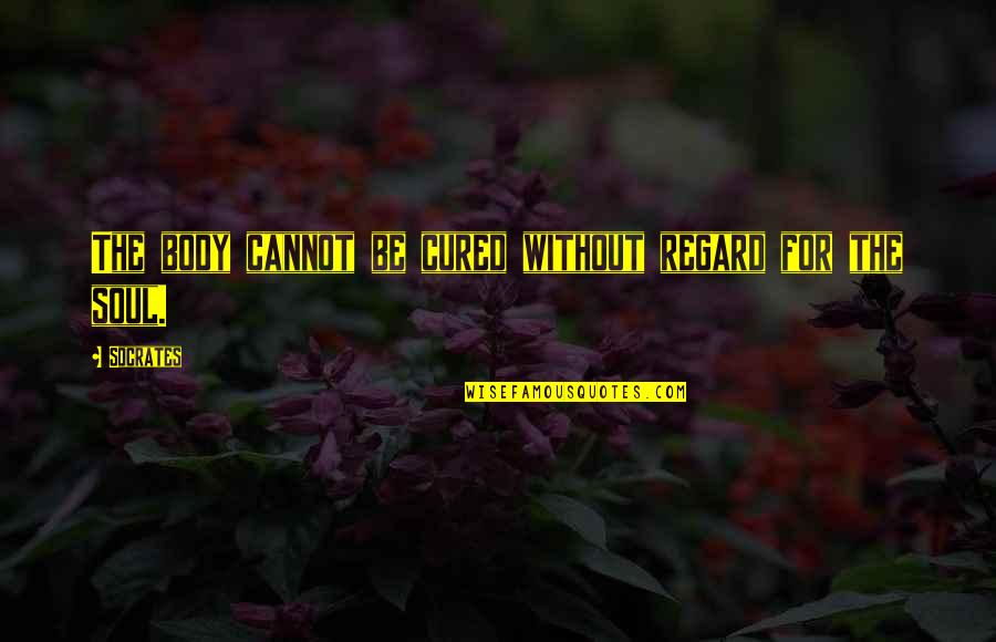 Coming Unraveled Quotes By Socrates: The body cannot be cured without regard for