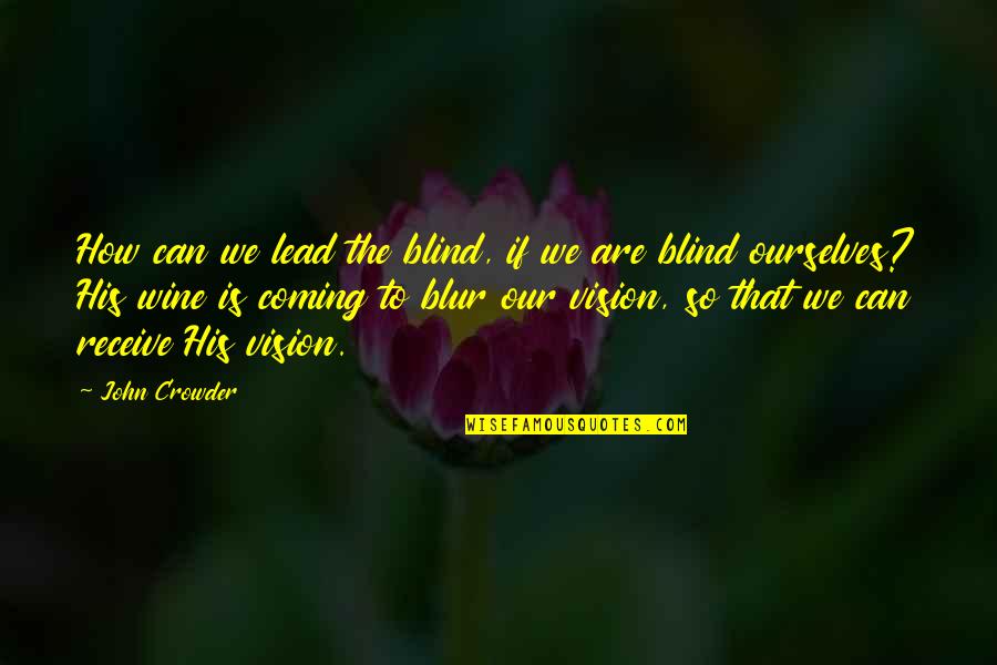 Coming Unto Christ Quotes By John Crowder: How can we lead the blind, if we