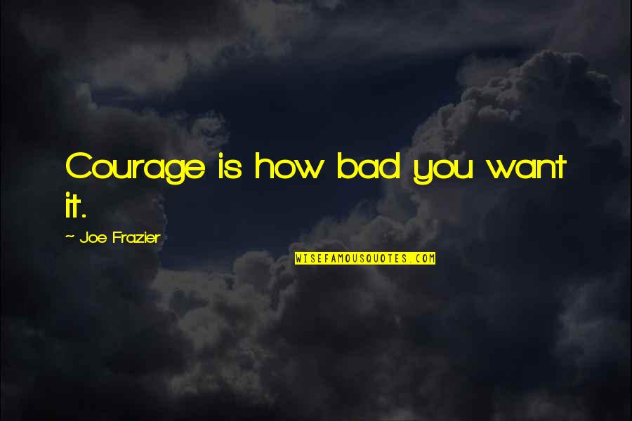 Coming Up From Rock Bottom Quotes By Joe Frazier: Courage is how bad you want it.