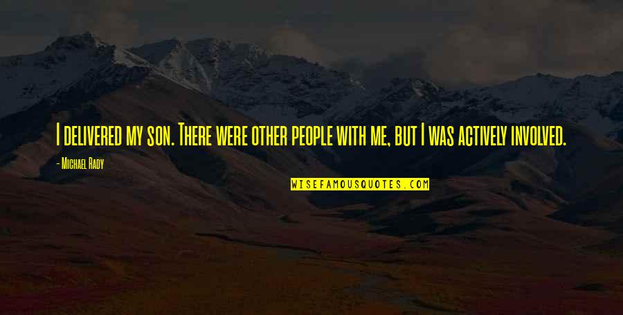 Coming Up From Rock Bottom Quotes By Michael Rady: I delivered my son. There were other people