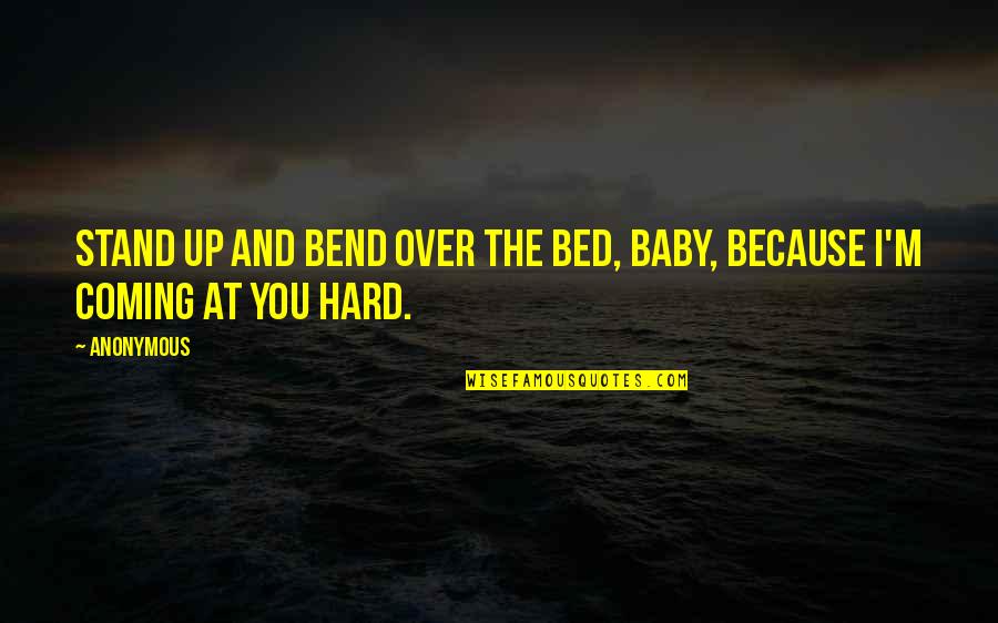 Coming Up Quotes By Anonymous: Stand up and bend over the bed, baby,