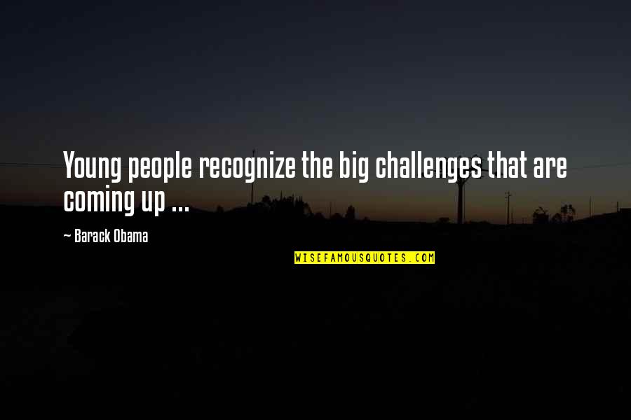 Coming Up Quotes By Barack Obama: Young people recognize the big challenges that are