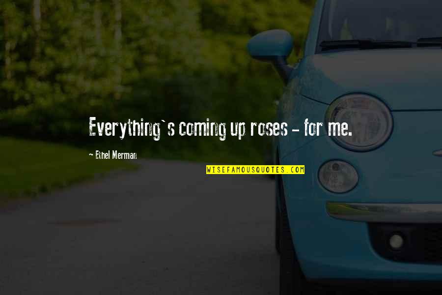 Coming Up Quotes By Ethel Merman: Everything's coming up roses - for me. Coming Up Quotes By Ethel Merman: Everything's coming up roses - for me.