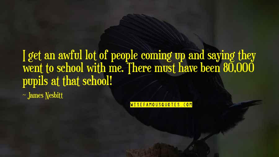 Coming Up Quotes By James Nesbitt: I get an awful lot of people coming Coming Up Quotes By James Nesbitt: I get an awful lot of people coming