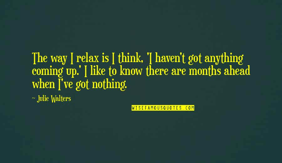 Coming Up Quotes By Julie Walters: The way I relax is I think, 'I Coming Up Quotes By Julie Walters: The way I relax is I think, 'I