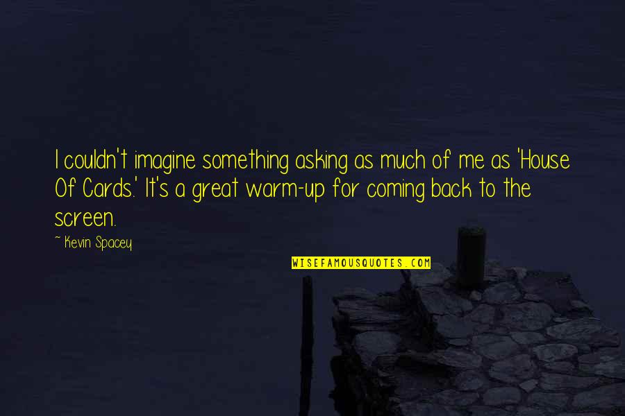 Coming Up Quotes By Kevin Spacey: I couldn't imagine something asking as much of Coming Up Quotes By Kevin Spacey: I couldn't imagine something asking as much of