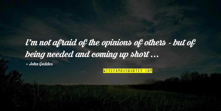 Coming Up Short Quotes By John Geddes: I'm not afraid of the opinions of others