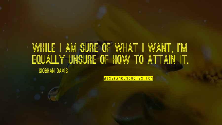 Coming Up Short Quotes By Siobhan Davis: While I AM sure of what I want,