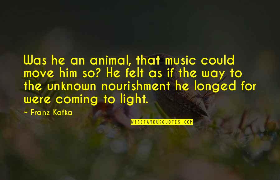 Coming Your Way Quotes By Franz Kafka: Was he an animal, that music could move