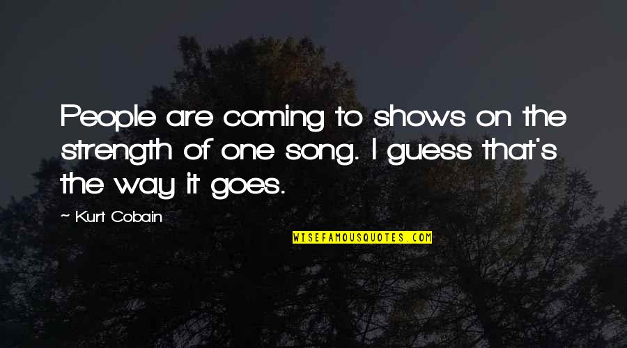 Coming Your Way Quotes By Kurt Cobain: People are coming to shows on the strength