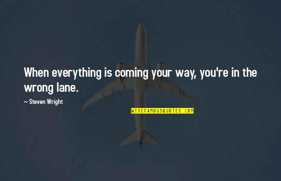 Coming Your Way Quotes By Steven Wright: When everything is coming your way, you're in