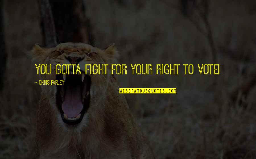 Comingofage Quotes By Chris Farley: You gotta fight for your right to vote! Comingofage Quotes By Chris Farley: You gotta fight for your right to vote!