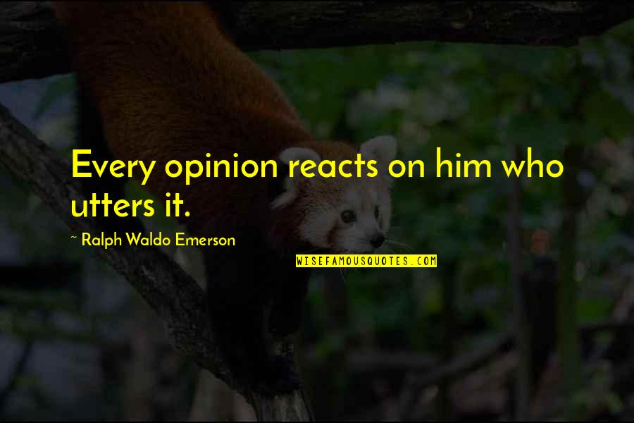 Comings And Goings Quotes By Ralph Waldo Emerson: Every opinion reacts on him who utters it. Comings And Goings Quotes By Ralph Waldo Emerson: Every opinion reacts on him who utters it.
