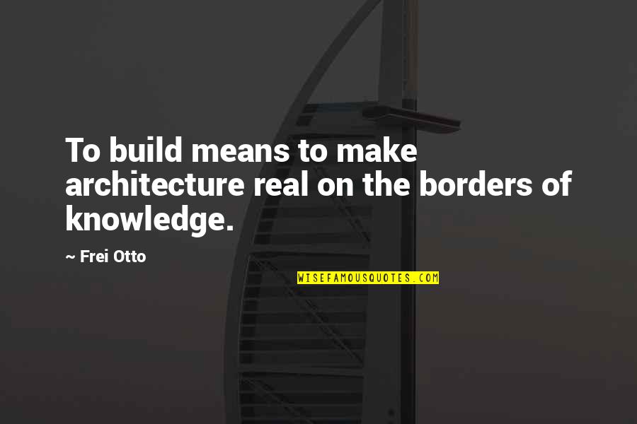 Cominotto Turnhout Quotes By Frei Otto: To build means to make architecture real on