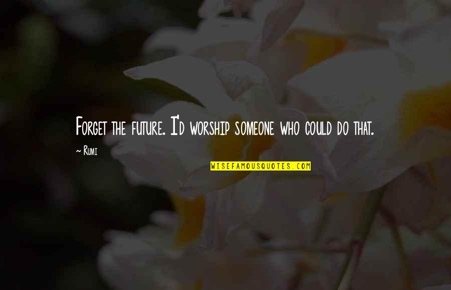 Comintrep Quotes By Rumi: Forget the future. I'd worship someone who could