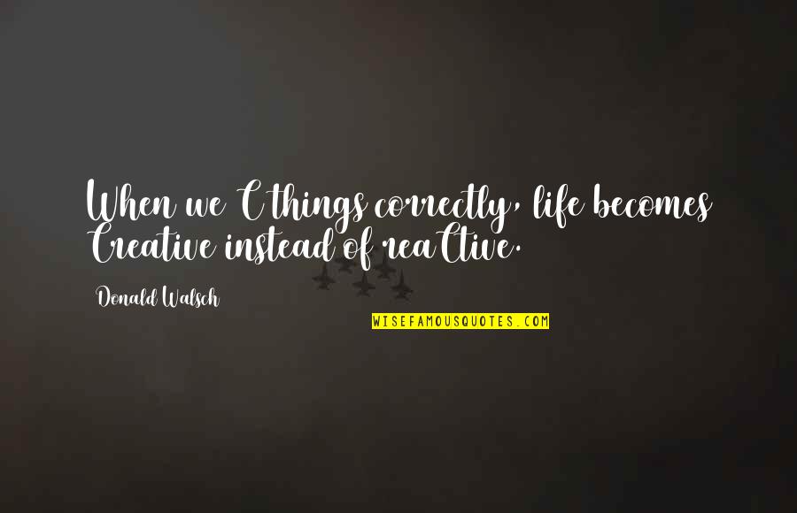 Comique Synonyme Quotes By Donald Walsch: When we C things correctly, life becomes Creative