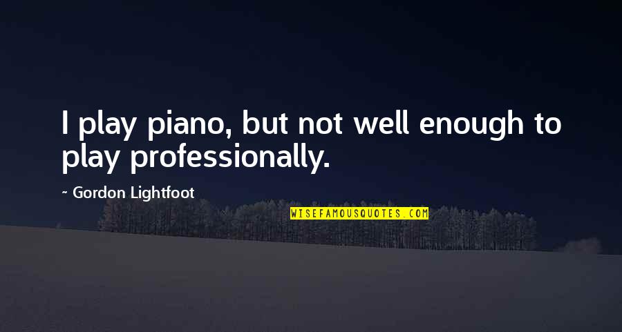Comisura Alba Quotes By Gordon Lightfoot: I play piano, but not well enough to Comisura Alba Quotes By Gordon Lightfoot: I play piano, but not well enough to