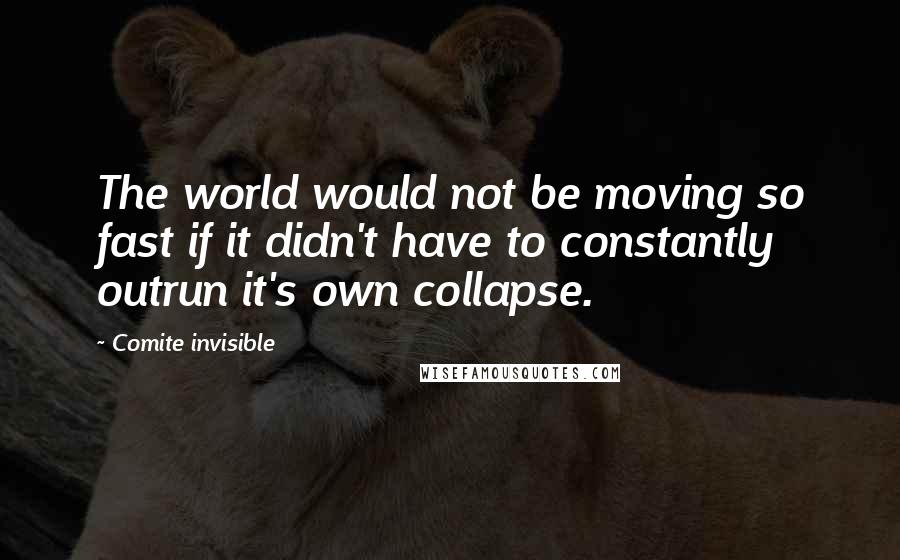 Comite Invisible quotes: The world would not be moving so fast if it didn't have to constantly outrun it's own collapse.