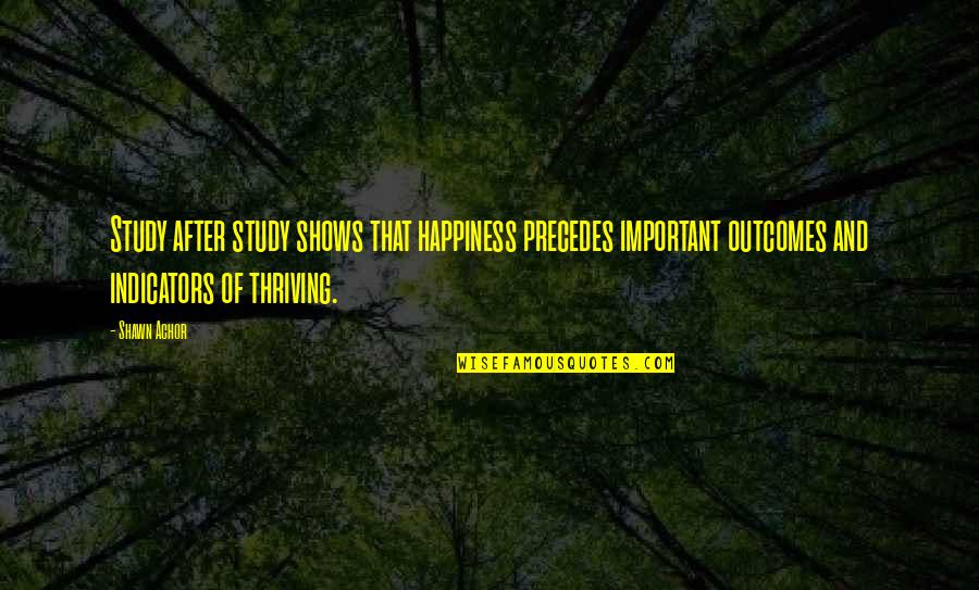 Comittee Quotes By Shawn Achor: Study after study shows that happiness precedes important