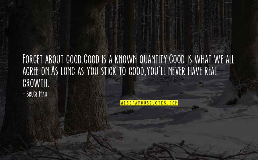 Comlog Quotes By Bruce Mau: Forget about good.Good is a known quantity.Good is