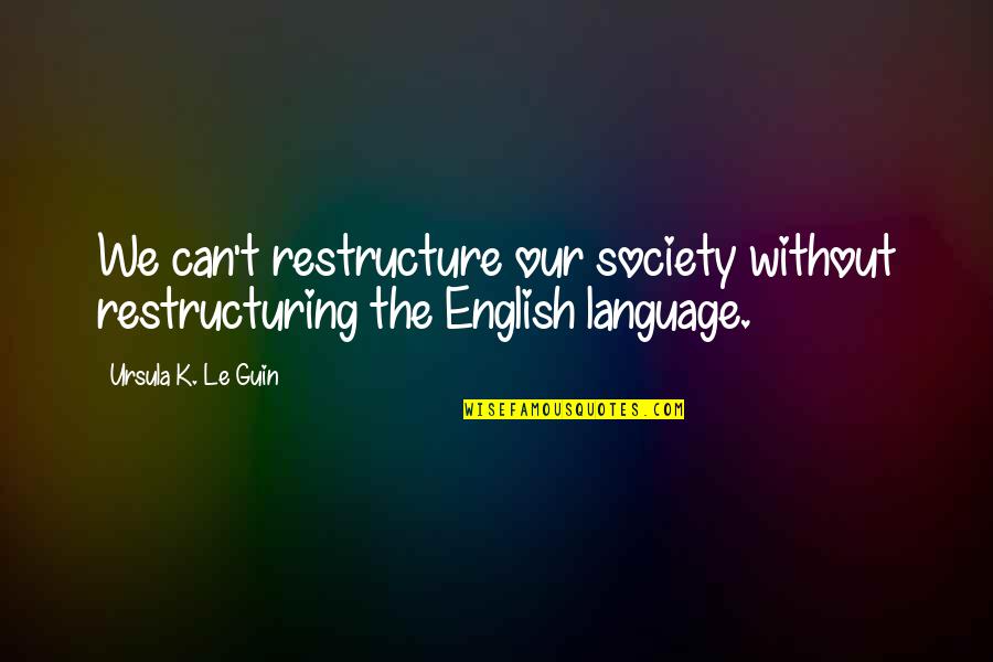Commander Data Funny Quotes By Ursula K. Le Guin: We can't restructure our society without restructuring the
